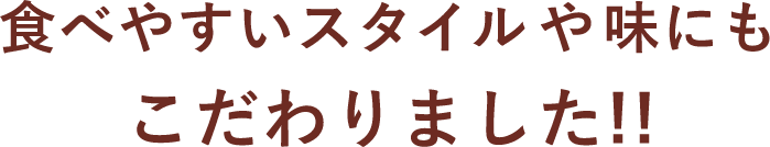 食べやすいスタイルや味にもこだわりました!!